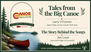 Tales from the Big Canoe -Larry O’Connor (last Friday of the month 11:00 am) OR The Story Behind the Songs with host Jim Love (second Friday of a month)
