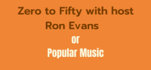 Zero to Fifty with host Ron Evans or Popular Music