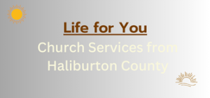 Life For You  (Churches in Haliburton County working together bringing you Sunday morning services)